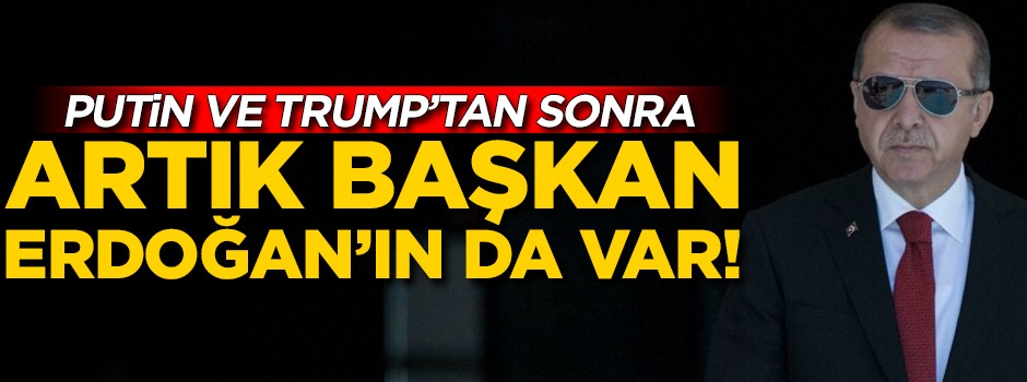 Putin ve Trump'tan sonra artık Başkan Erdoğan'ın da var!