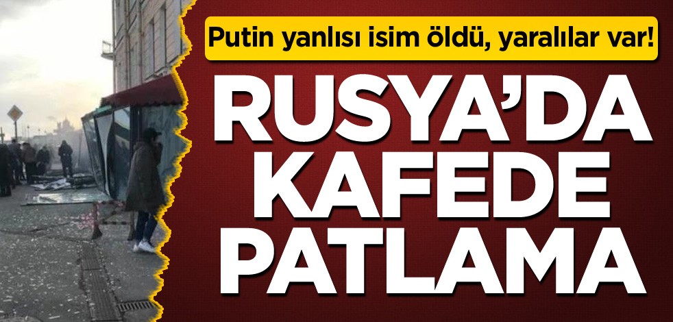 Putin yanlısı isim öldü, yaralılar var! Rusya'da kafede patlama