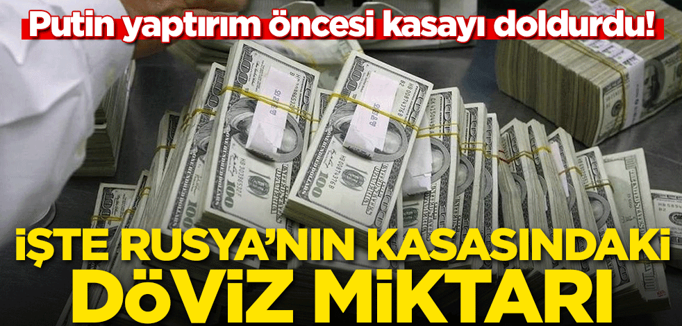 Putin yaptırım öncesi kasayı doldurdu! İşte Rusya'nın kasasındaki döviz miktarı