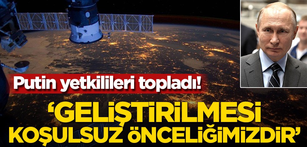 Putin yetkilileri topladı! ‘Geliştirilmesi koşulsuz önceliğimizdir’