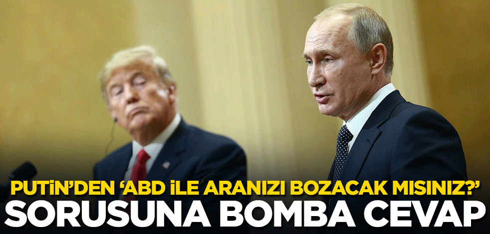 Putin'den 'ABD ile aranızı bozacak mısınız;?' sorusuna bomba cevap