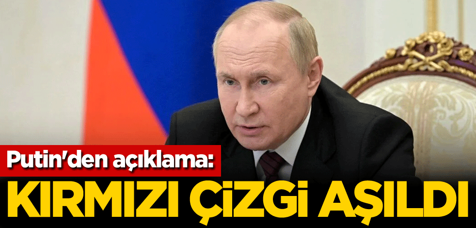 Putin'den açıklama: Kırmızı çizgi aşıldı