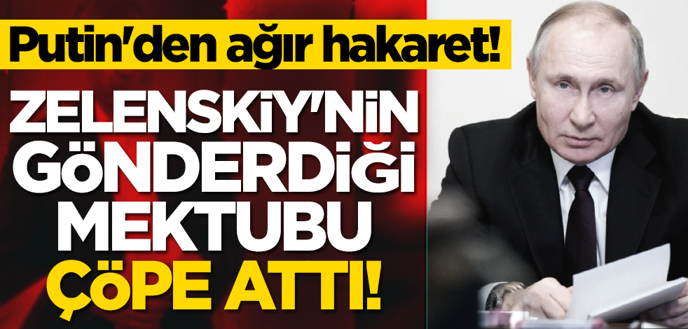 Putin'den ağır hakaret! Zelenskiy'nin gönderdiği mektubu çöpe attı!