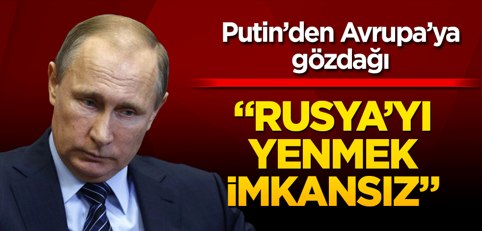 Putin’den Avrupa’ya gözdağı! Rusya’yı yenmek imkansız