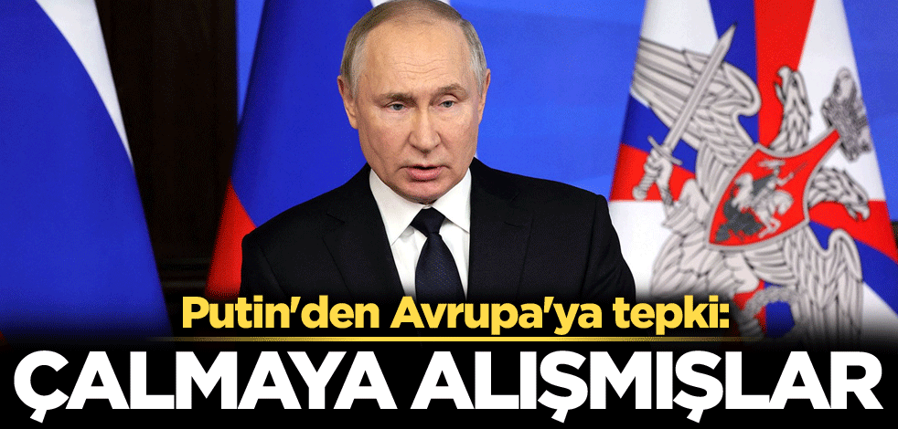 Putin'den Avrupa'ya tepki: Çalmaya alışmışlar