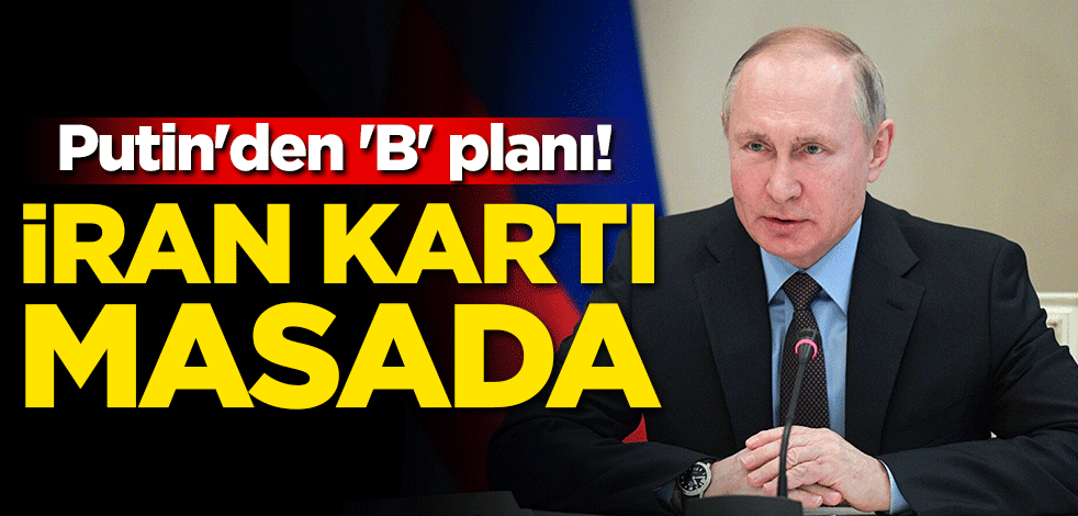 Putin'den 'B' planı! İran kartı masada