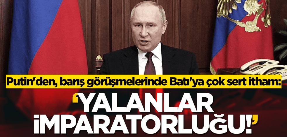 Putin'den, barış görüşmelerinde Batı'ya çok sert itham: ‘yalanlar imparatorluğu!’