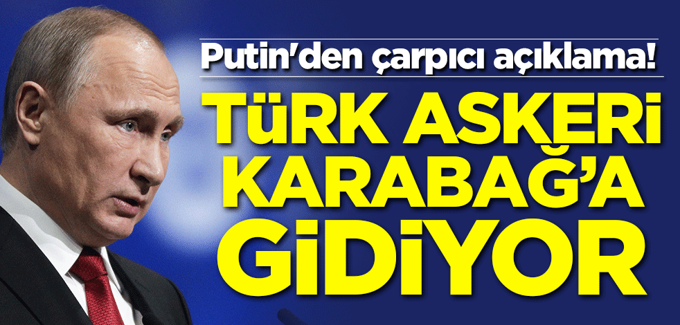 Putin'den çarpıcı açıklama! Türk askeri Karabağ'a gidiyor