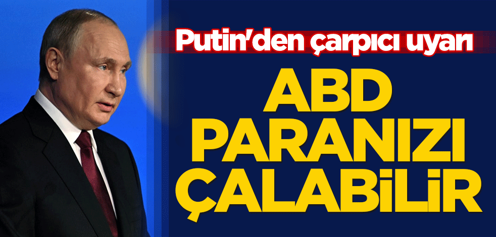 Putin'den çarpıcı uyarı: ABD paranızı çalabilir