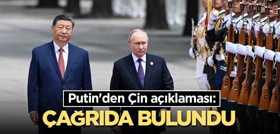 Putin'den Çin açıklaması: Çağrıda bulundu
