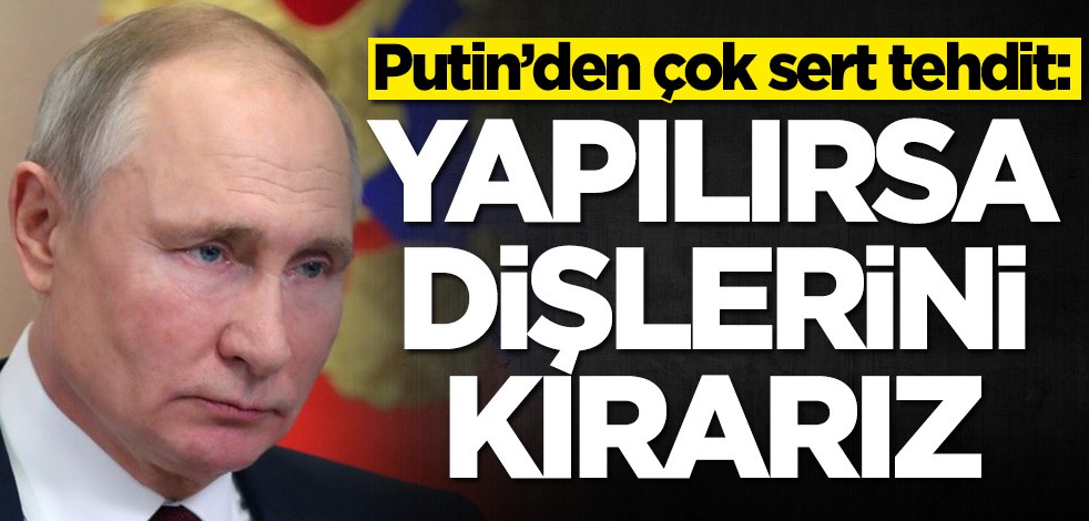 Putin’den çok sert tehdit: Yapılırsa dişlerini kırarız