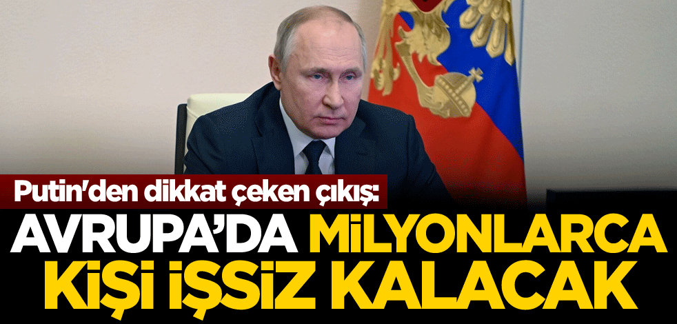 Putin'den dikkat çeken çıkış: Avrupa'da milyonlarca kişi işsiz kalacak