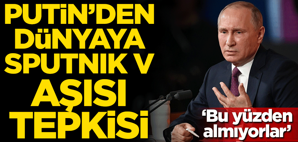 Putin'den dünyaya Sputnik V aşısı tepkisi! 'Bu yüzden almıyorlar'