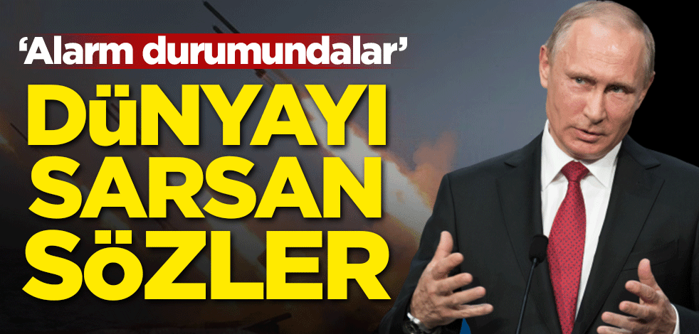 Putin'den dünyayı sarsan sözler! 'Alarm durumundalar'