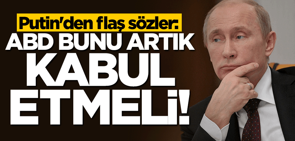 Putin'den flaş açıklama: ABD bunu kabullenmeli