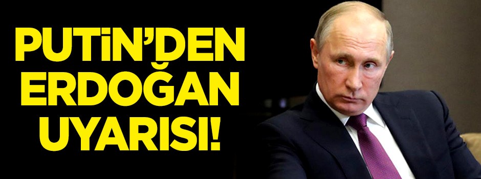Putin'den flaş Erdoğan uyarısı!