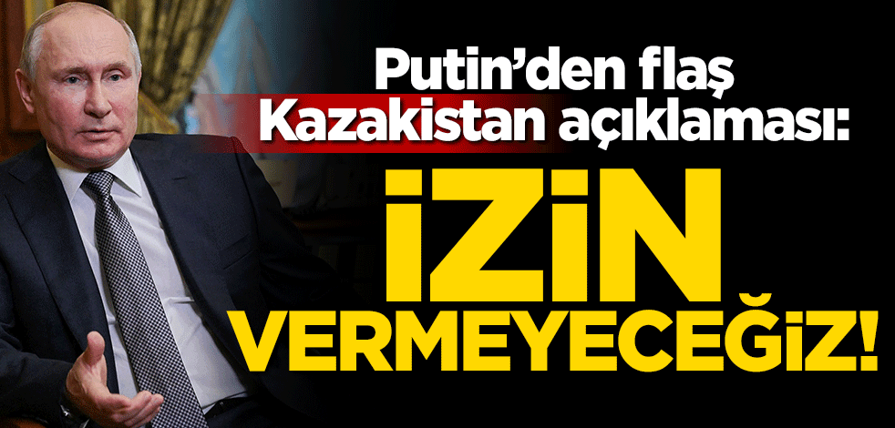 Putin'den flaş Kazakistan açıklaması: İzin vermeyeceğiz!