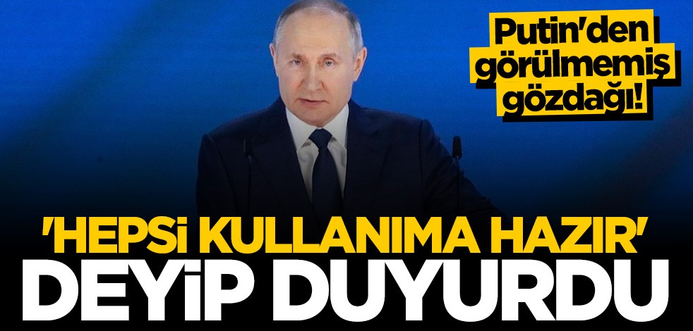 Putin'den görülmemiş gözdağı! "Hepsi kullanıma hazır" deyip duyurdu