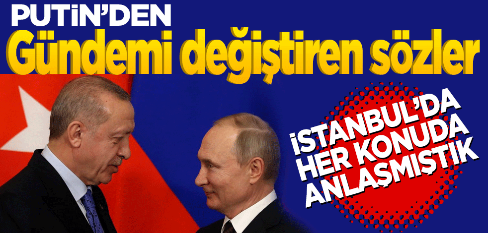Putin'den gündemi değiştiren sözler... "İstanbul'da her konuda anlaşmıştık"