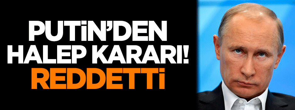 Putin'den Halep karar! Reddetti