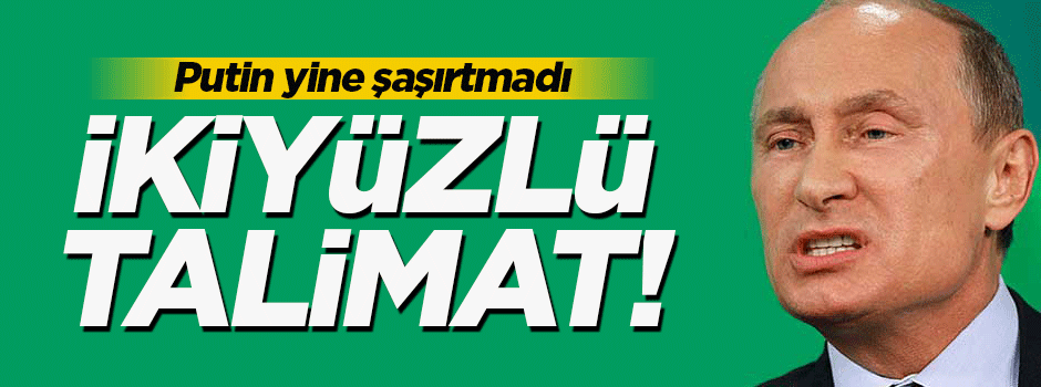 Putin'den ikiyüzlü talimat!