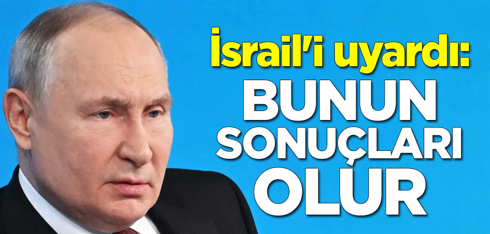 Putin'den İsrail'e uyarı: Bunun sonuçları olur
