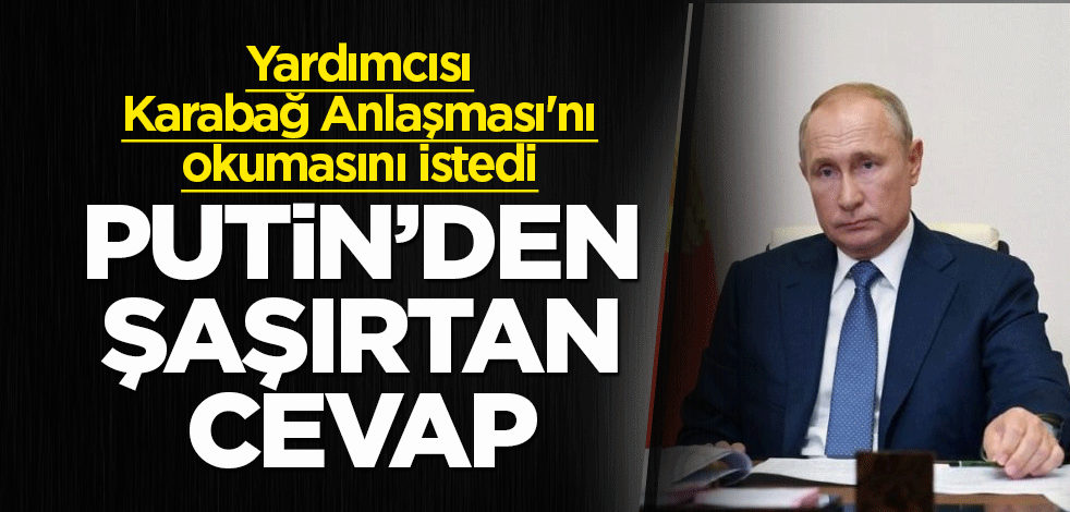 Putin'den Karabağ Anlaşması'nı okumasını söyleyen yardımcısını şaşırtan cevap