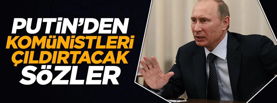 Putin'den komünistleri çıldırtacak sözler