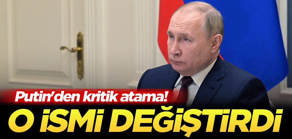 Putin'den kritik atama! O ismi değiştirdi