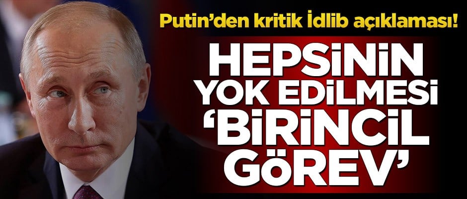 Putin’den kritik İdlib açıklaması! Hepsinin yok edilmesi ‘birincil görev’