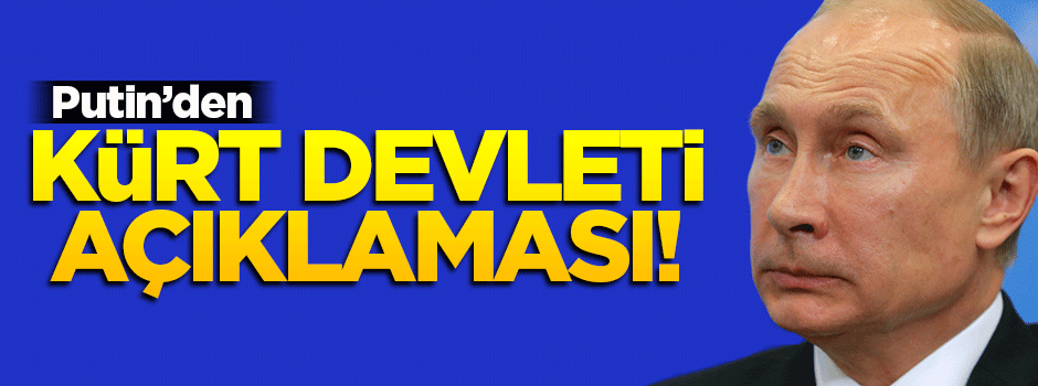 Putin’den ‘Kürt Devleti’ açıklaması