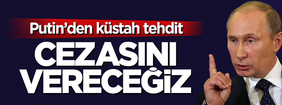 Putin'den küstah tehdit