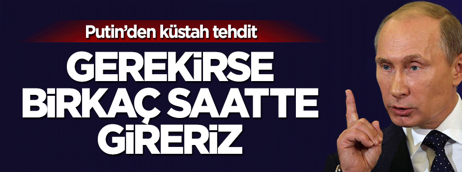 Putin'den küstah tehdit