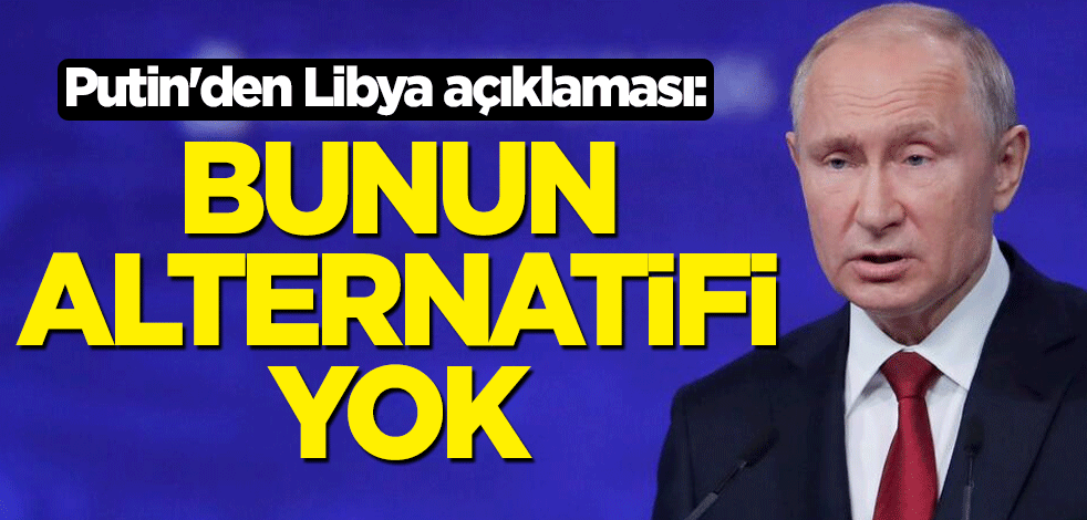Putin'den Libya açıklaması: Barışçıl çözümün alternatifi yok
