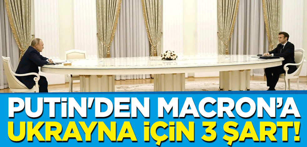 Putin'den Macron’a Ukrayna için 3 şart!