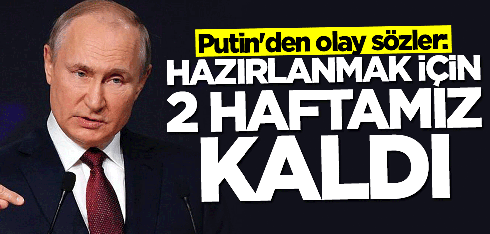 Putin'den olay sözler: Hazırlanmak için 2 haftamız kaldı