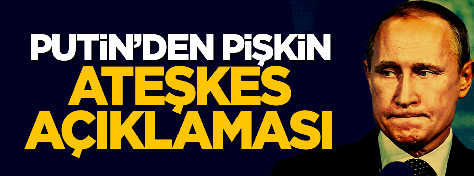 Putin'den pişkin ateşkes açıklaması
