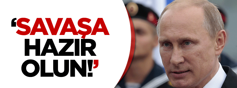 Putinden 'savaşa hazır olun' emri!
