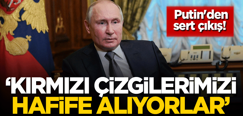 Putin'den sert çıkış! 'Kırmızı çizgilerimizi hafife alıyorlar'