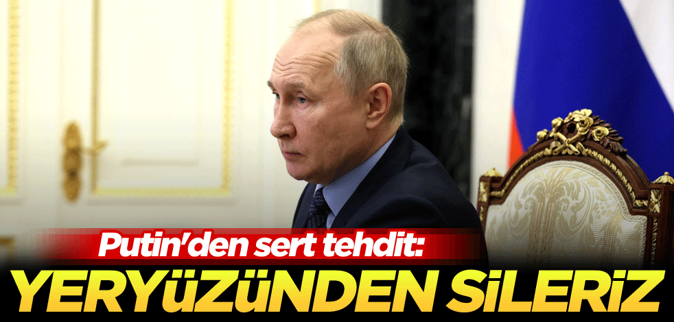 Putin'den sert tehdit: Yeryüzünden sileriz