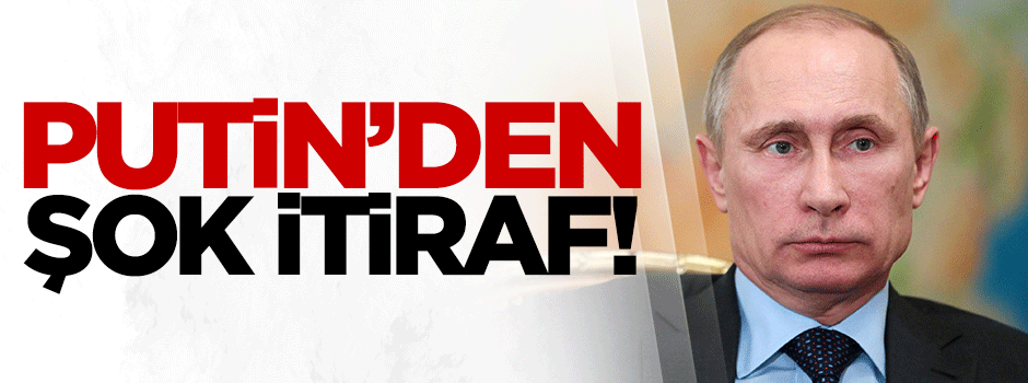 Putin'den şok itiraf