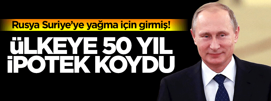Putin'den Suriye petrolüne 50 yıllık ipotek