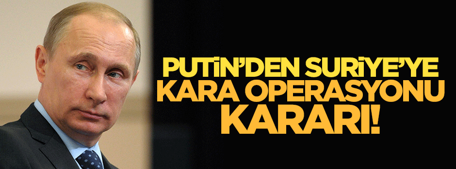 Putin'den Suriye'ye kara operasyonu kararı!