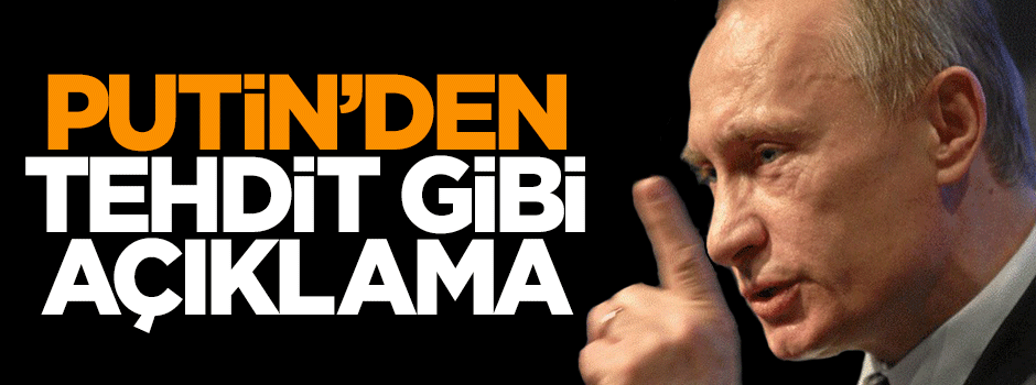 Putin'den tehdit gibi açıklama