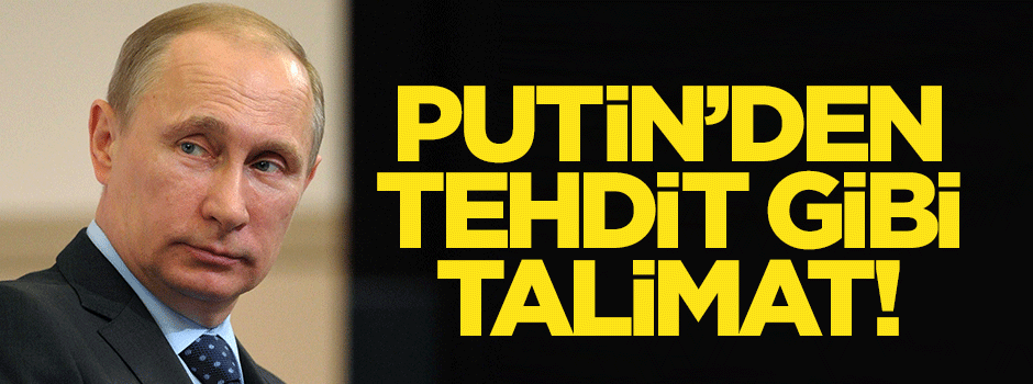 Putin’den tehdit gibi talimat!