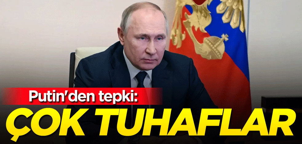 Putin'den tepki: Çok tuhaflar