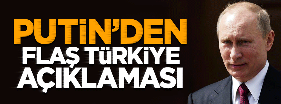Putin'den Türkiye açıklaması!