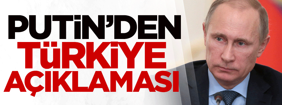 Putin'den Türkiye açıklaması