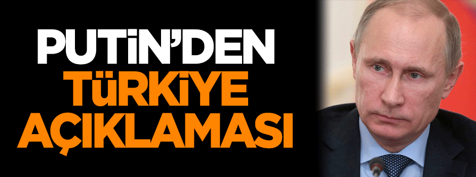 Putin'den Türkiye açıklaması