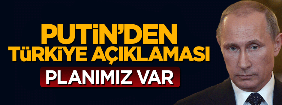 Putin'den Türkiye açıklaması: Planımız var